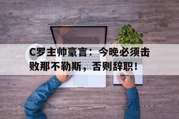 C罗主帅豪言：今晚必须击败那不勒斯，否则辞职！