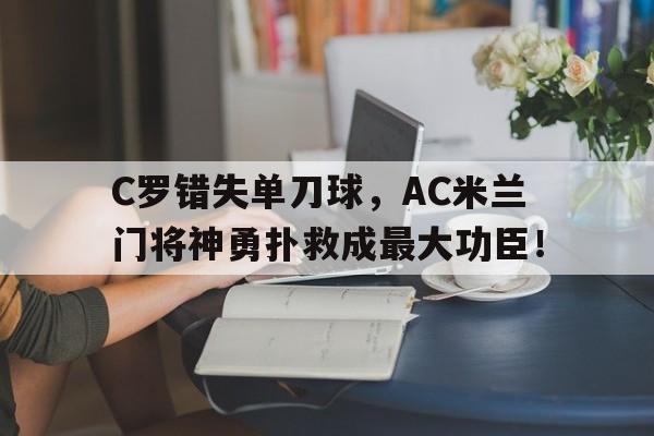 C罗错失单刀球，AC米兰门将神勇扑救成最大功臣！